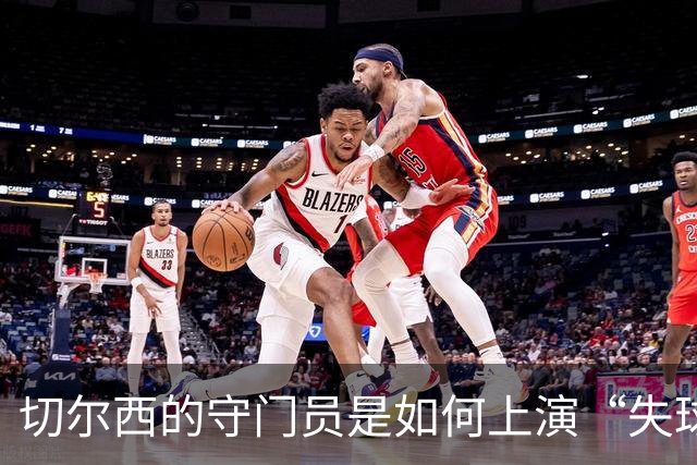 切尔西的守门员是如何上演“失球魔术”的？