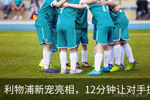 利物浦新宠亮相，12分钟让对手抓狂！