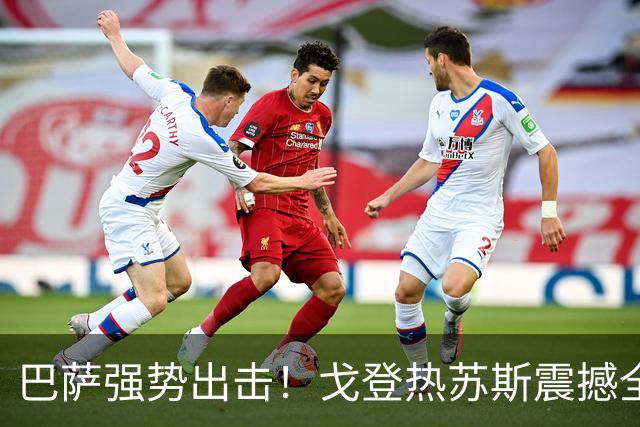 巴萨强势出击！戈登热苏斯震撼全场，3-0大胜赫塔菲