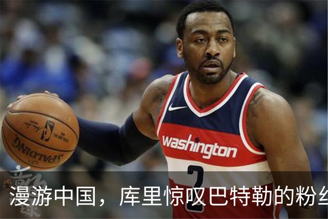 漫游中国，库里惊叹巴特勒的粉丝如潮水般涌动